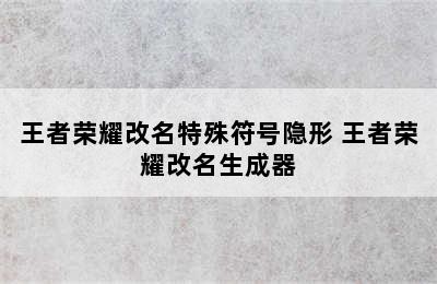 王者荣耀改名特殊符号隐形 王者荣耀改名生成器